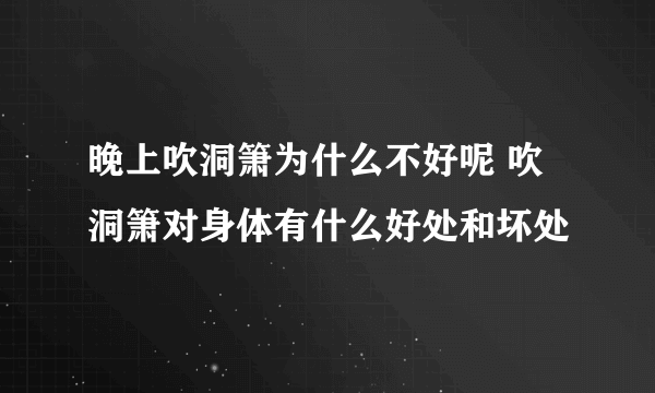 晚上吹洞箫为什么不好呢 吹洞箫对身体有什么好处和坏处