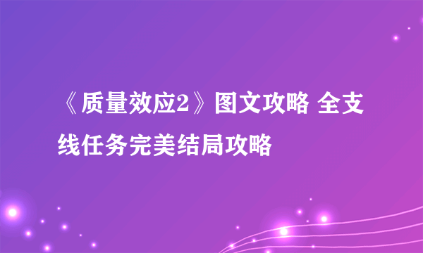 《质量效应2》图文攻略 全支线任务完美结局攻略