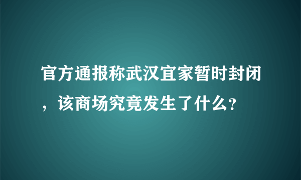 官方通报称武汉宜家暂时封闭，该商场究竟发生了什么？