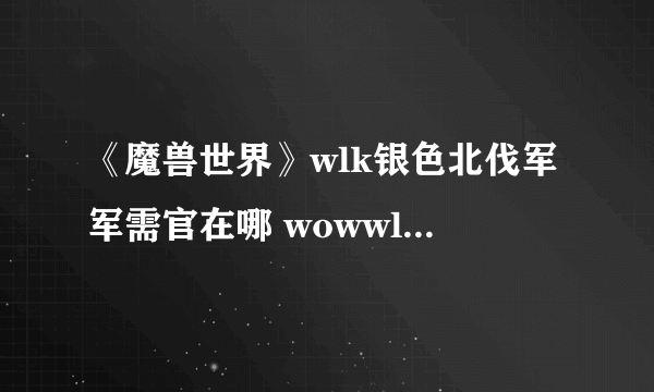 《魔兽世界》wlk银色北伐军军需官在哪 wowwlk银色北伐军军需官位置