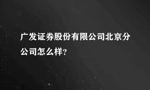 广发证券股份有限公司北京分公司怎么样？