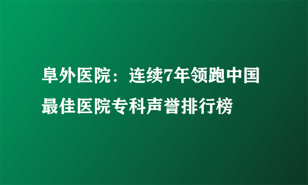 阜外医院：连续7年领跑中国最佳医院专科声誉排行榜