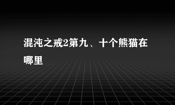 混沌之戒2第九、十个熊猫在哪里