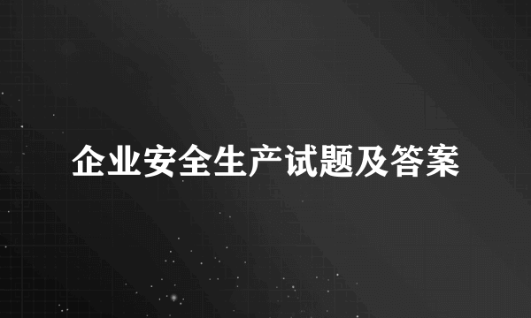 企业安全生产试题及答案