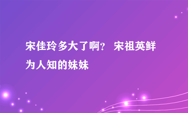 宋佳玲多大了啊？ 宋祖英鲜为人知的妹妹