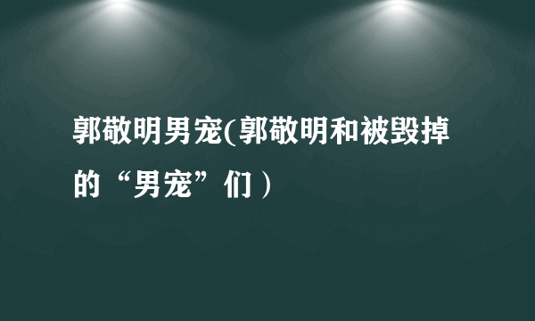 郭敬明男宠(郭敬明和被毁掉的“男宠”们）