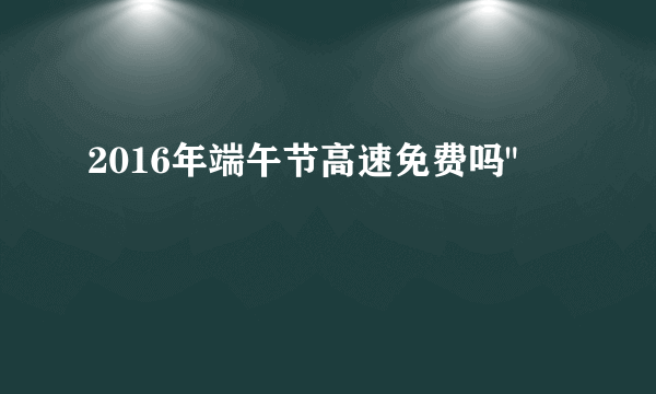 2016年端午节高速免费吗