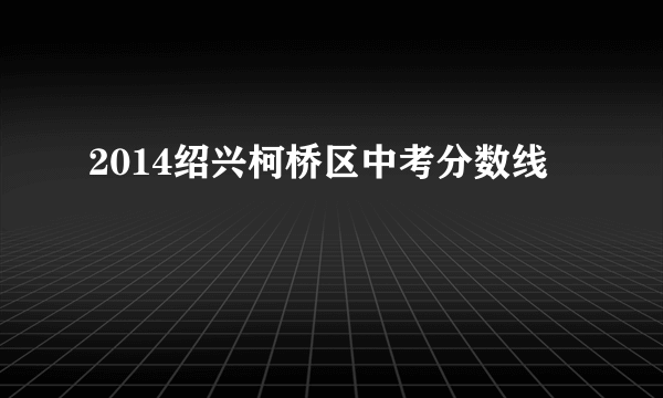 2014绍兴柯桥区中考分数线