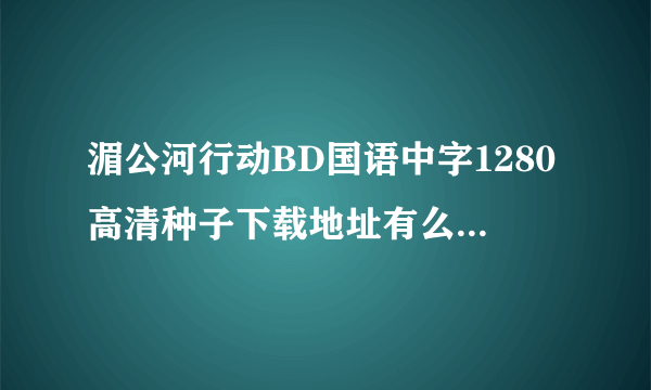 湄公河行动BD国语中字1280高清种子下载地址有么？感激不尽