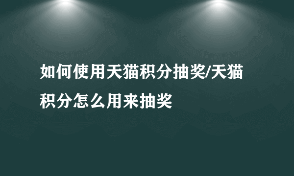 如何使用天猫积分抽奖/天猫积分怎么用来抽奖