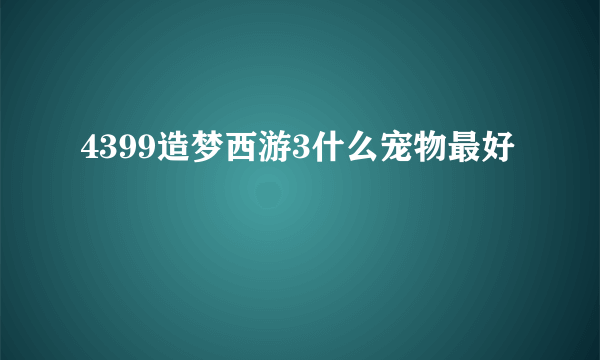 4399造梦西游3什么宠物最好