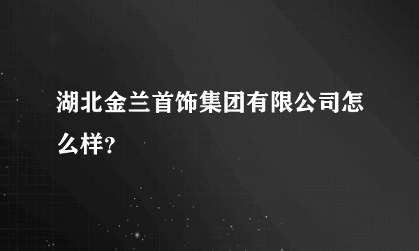 湖北金兰首饰集团有限公司怎么样？