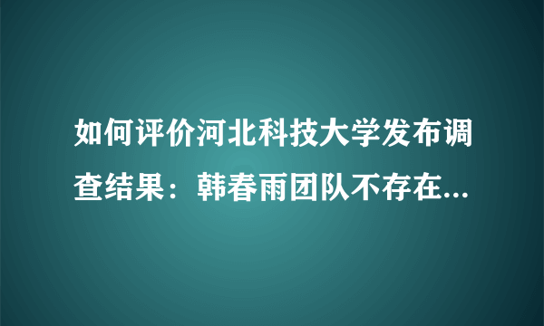 如何评价河北科技大学发布调查结果：韩春雨团队不存在主观造假？