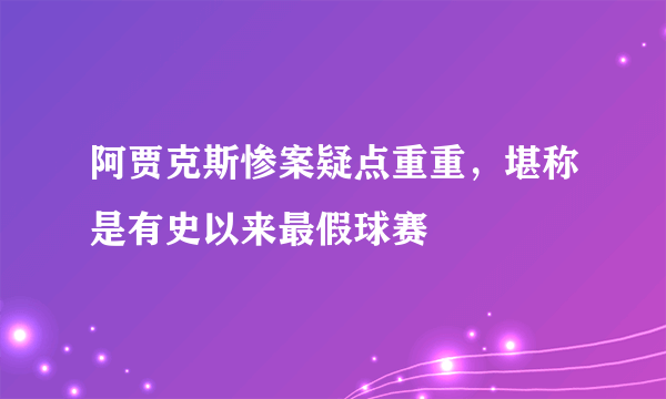 阿贾克斯惨案疑点重重，堪称是有史以来最假球赛 