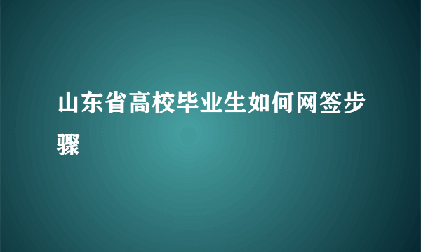 山东省高校毕业生如何网签步骤