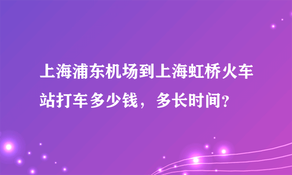 上海浦东机场到上海虹桥火车站打车多少钱，多长时间？