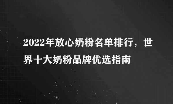 2022年放心奶粉名单排行，世界十大奶粉品牌优选指南