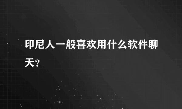 印尼人一般喜欢用什么软件聊天？