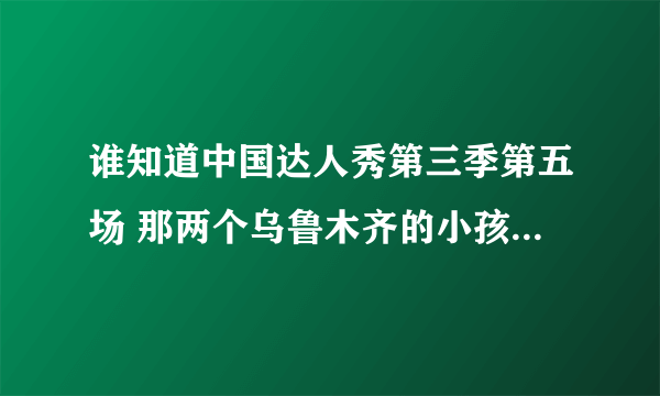 谁知道中国达人秀第三季第五场 那两个乌鲁木齐的小孩放的那个印度的 女的唱的歌叫什么