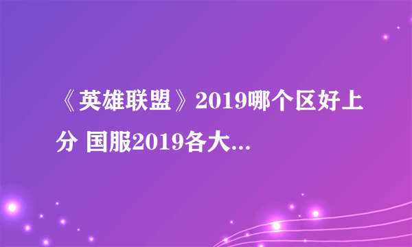 《英雄联盟》2019哪个区好上分 国服2019各大区实力排名