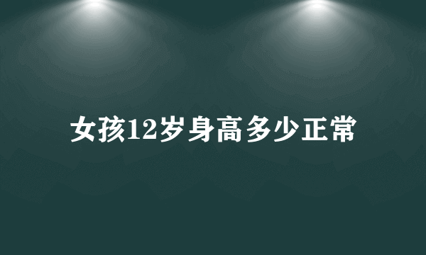 女孩12岁身高多少正常