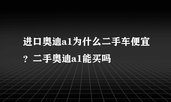 进口奥迪a1为什么二手车便宜？二手奥迪a1能买吗