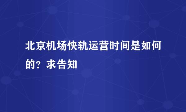 北京机场快轨运营时间是如何的？求告知