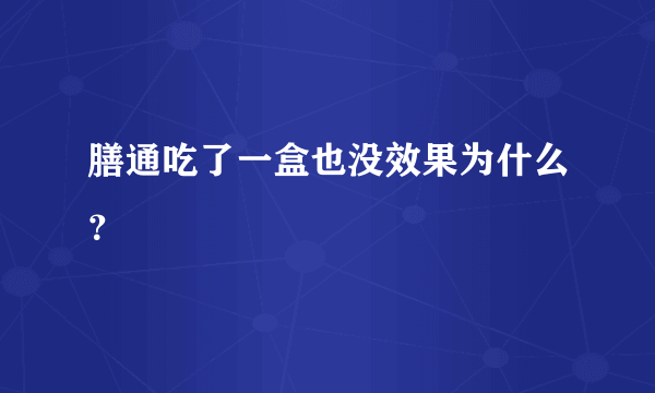 膳通吃了一盒也没效果为什么？