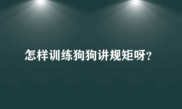 怎样训练狗狗讲规矩呀？