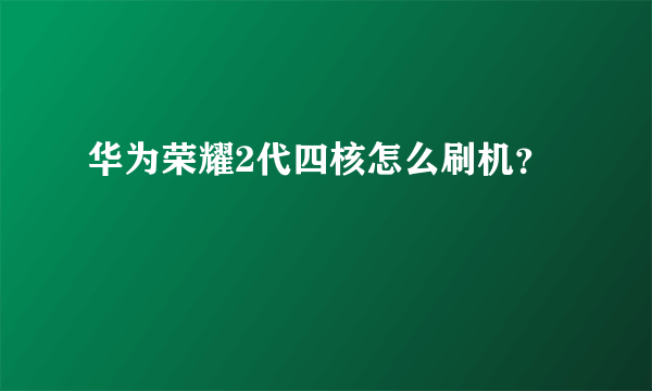 华为荣耀2代四核怎么刷机？