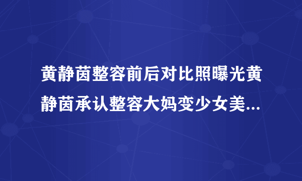 黄静茵整容前后对比照曝光黄静茵承认整容大妈变少女美瞎众人_飞外网