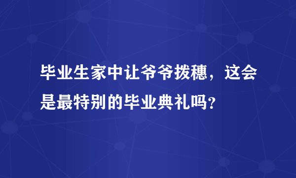 毕业生家中让爷爷拨穗，这会是最特别的毕业典礼吗？