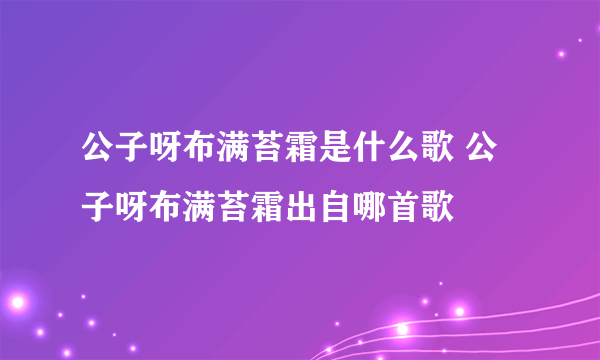 公子呀布满苔霜是什么歌 公子呀布满苔霜出自哪首歌