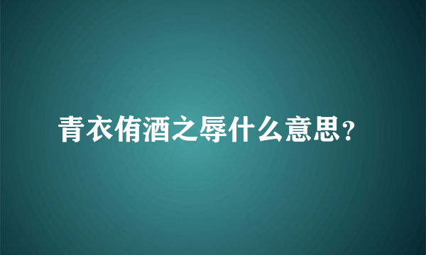 青衣侑酒之辱什么意思？