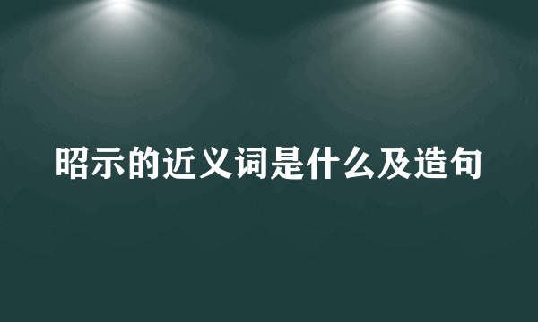 昭示的近义词是什么及造句