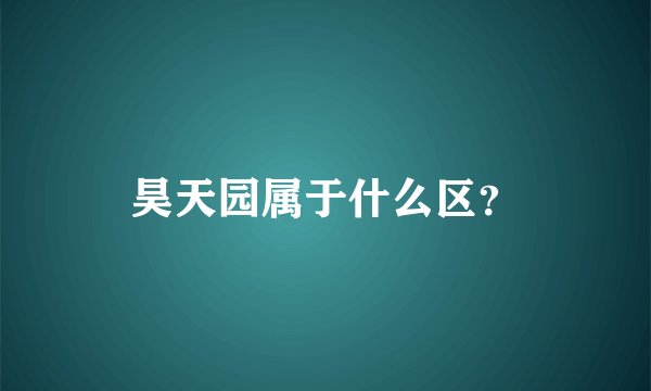 昊天园属于什么区？