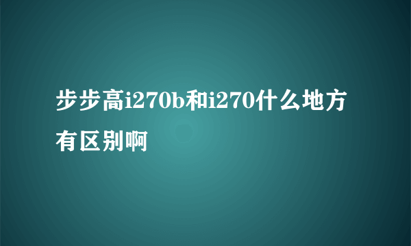 步步高i270b和i270什么地方有区别啊