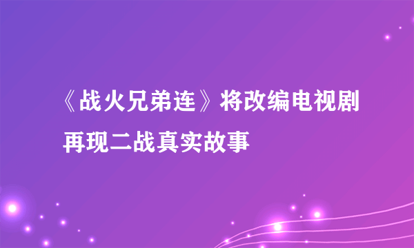 《战火兄弟连》将改编电视剧 再现二战真实故事