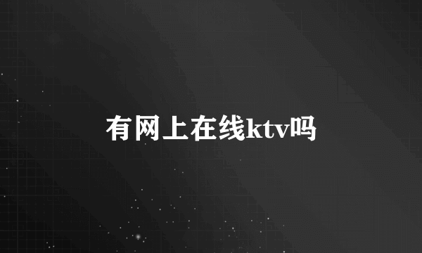 有网上在线ktv吗