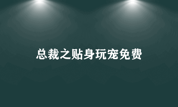 总裁之贴身玩宠免费