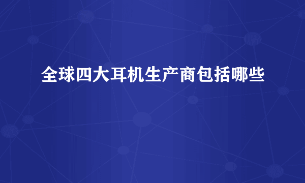 全球四大耳机生产商包括哪些