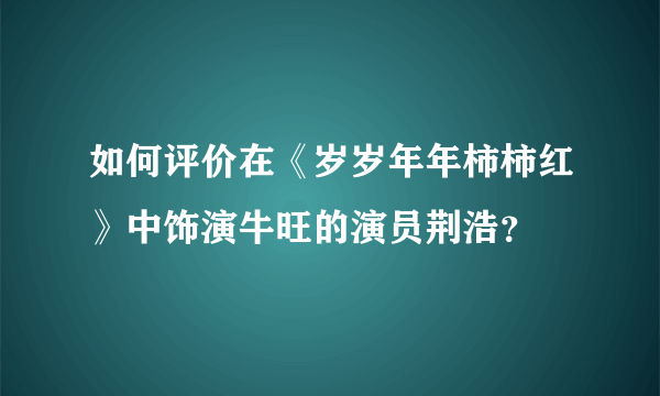 如何评价在《岁岁年年柿柿红》中饰演牛旺的演员荆浩？