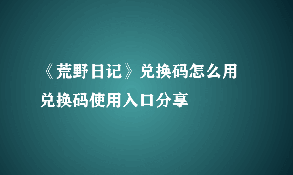 《荒野日记》兑换码怎么用 兑换码使用入口分享