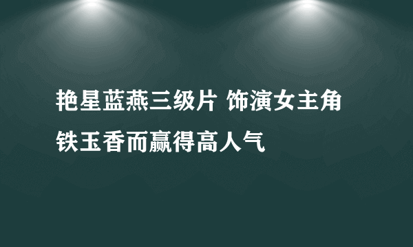 艳星蓝燕三级片 饰演女主角铁玉香而赢得高人气