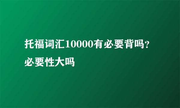 托福词汇10000有必要背吗？必要性大吗