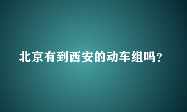 北京有到西安的动车组吗？