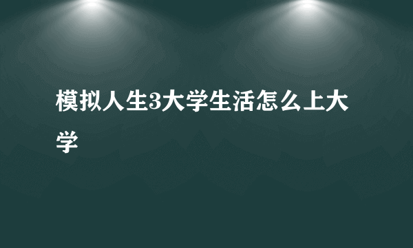 模拟人生3大学生活怎么上大学