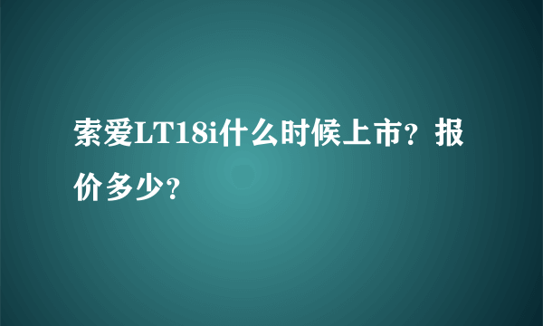 索爱LT18i什么时候上市？报价多少？