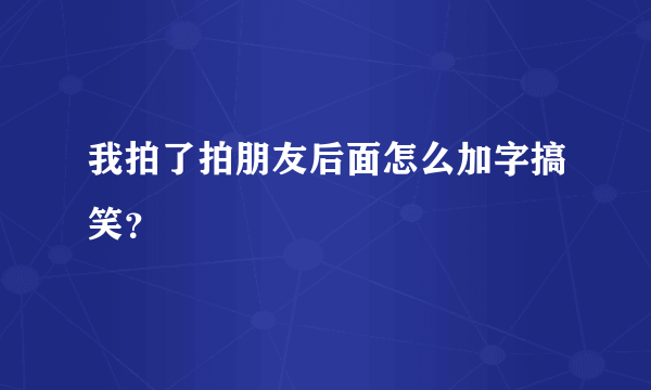 我拍了拍朋友后面怎么加字搞笑？