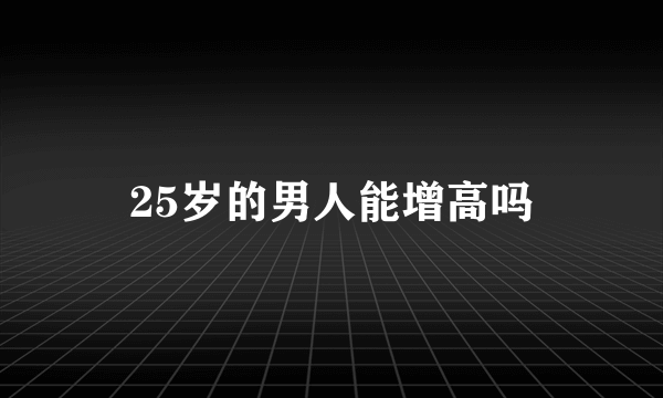 25岁的男人能增高吗